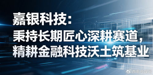 嘉銀科技 秉持長(zhǎng)期匠心深耕賽道，精耕金融科技沃土筑基業(yè)